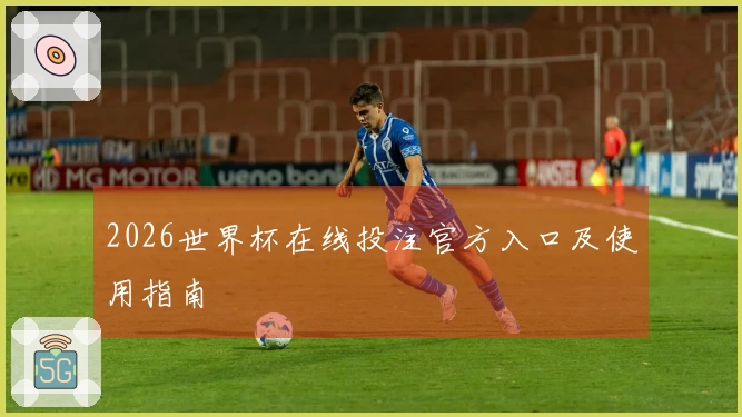 2026世界杯在线投注官方入口及使用指南