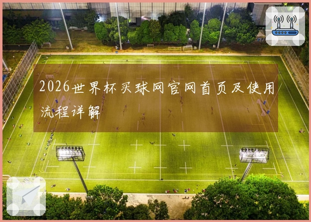 2026世界杯买球网官网首页及使用流程详解
