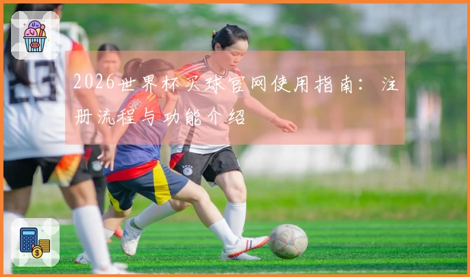 2026世界杯买球官网使用指南：注册流程与功能介绍