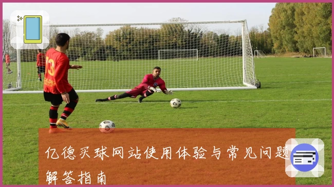 亿德买球网站使用体验与常见问题解答指南