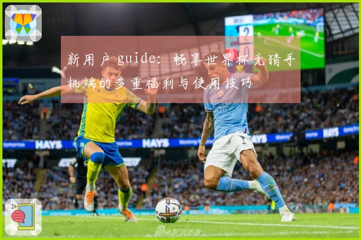 新用户 guide：畅享世界杯竞猜手机端的多重福利与使用技巧