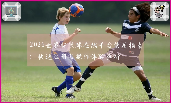 2026世界杯买球在线平台使用指南：快速注册与操作体验分析