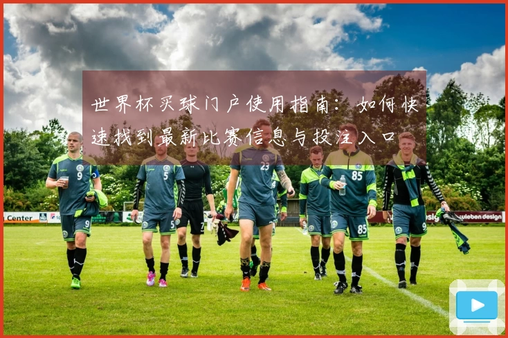 世界杯买球门户使用指南：如何快速找到最新比赛信息与投注入口