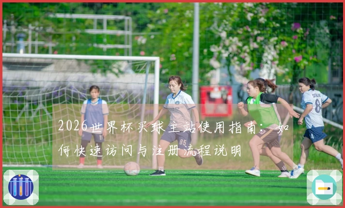 2026世界杯买球主站使用指南:如何快速访问与注册流程说明